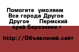 Помогите, умоляем. - Все города Другое » Другое   . Пермский край,Березники г.